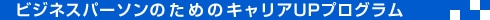 ビジネスパーソンのためのキャリアUPプログラム