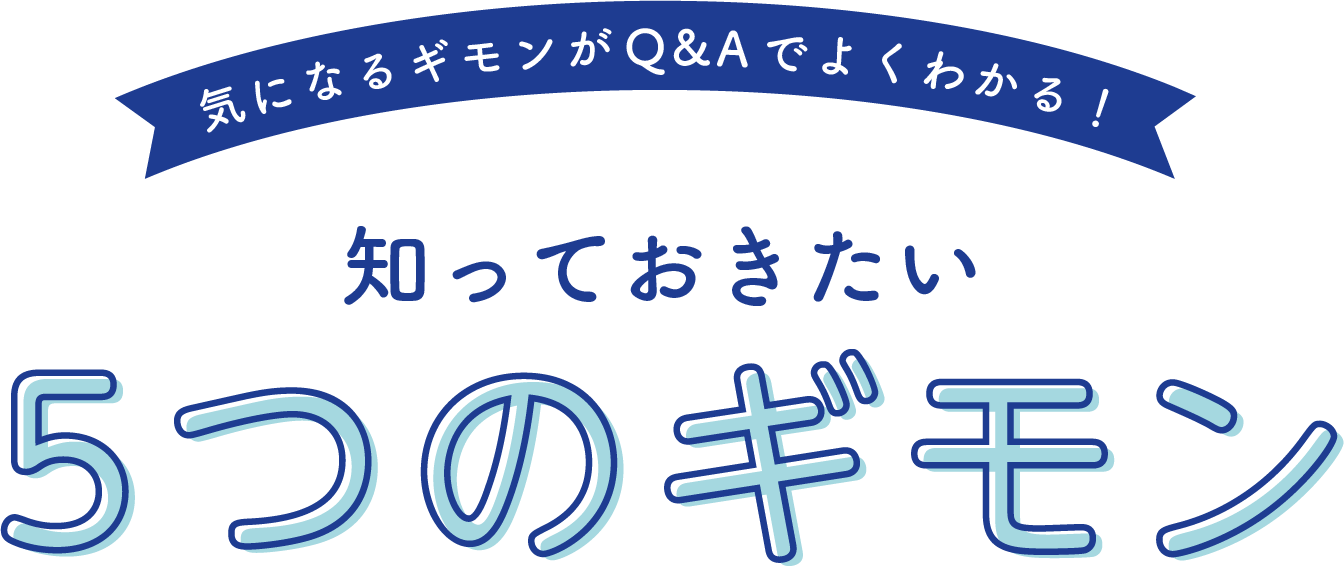 気になるギモンがQ&Aでよくわかる！知っておきたい5つのギモン