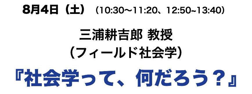 8月4日(土)(10:30〜11:20、12:50~13:40) 三浦耕吉郎 教授 (フィールド社会学) 『社会学って、何だろう?』