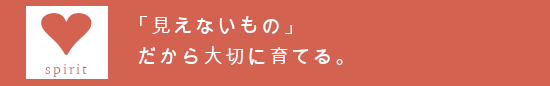 「見えないもの」だから大切に育てる