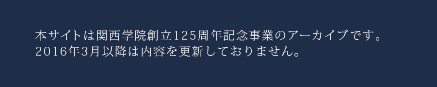 本サイトは関西学院創立125周年記念事業のアーカイブです。2016年3月以降は内容を更新しておりません。