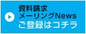 資料請求 メーリングNEWSご登録はコチラ